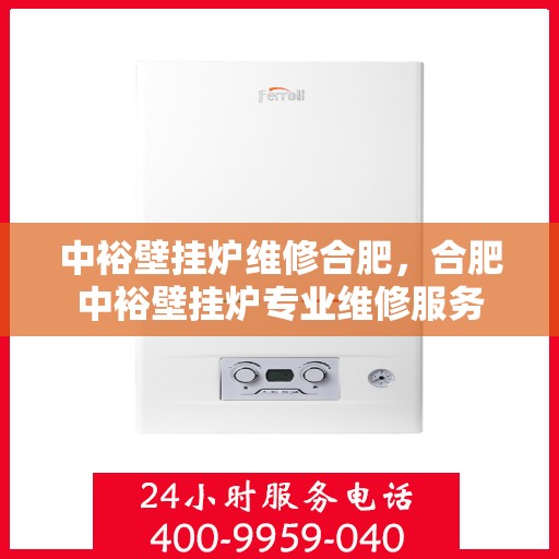 中裕壁挂炉维修合肥，合肥中裕壁挂炉专业维修服务