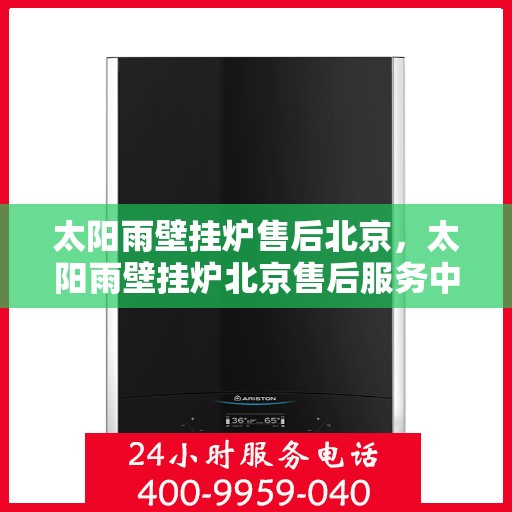 太阳雨壁挂炉售后北京，太阳雨壁挂炉北京售后服务中心，专业维修与贴心服务