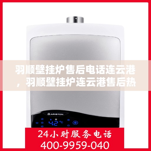 羽顺壁挂炉售后电话连云港，羽顺壁挂炉连云港售后热线专业服务