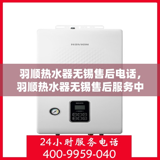 羽顺热水器无锡售后电话，羽顺热水器无锡售后服务中心联系电话
