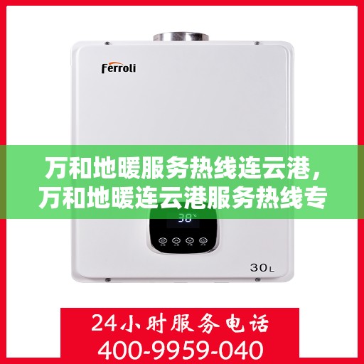 万和地暖服务热线连云港，万和地暖连云港服务热线专业支持