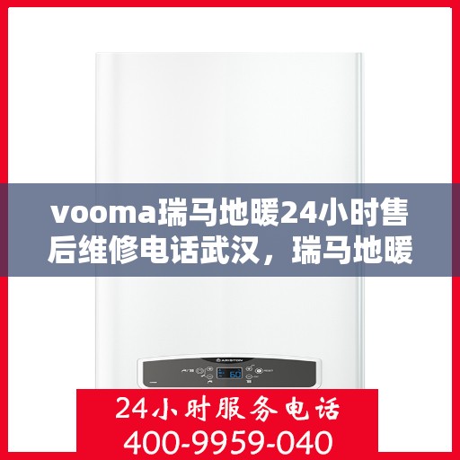 vooma瑞马地暖24小时售后维修电话武汉，瑞马地暖武汉售后维修电话全天候服务，专业解决地暖问题
