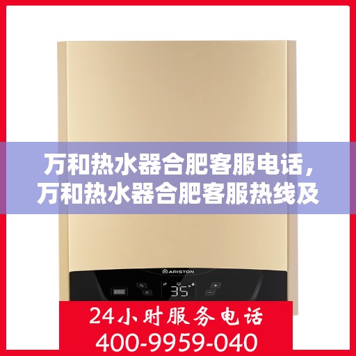 万和热水器合肥客服电话，万和热水器合肥客服热线及咨询服务中心电话
