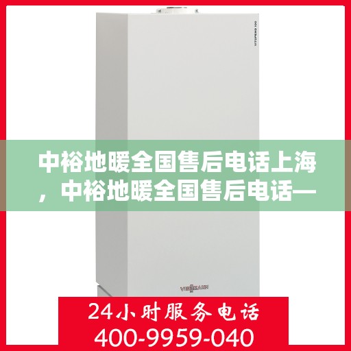 中裕地暖全国售后电话上海，中裕地暖全国售后电话——上海服务热线