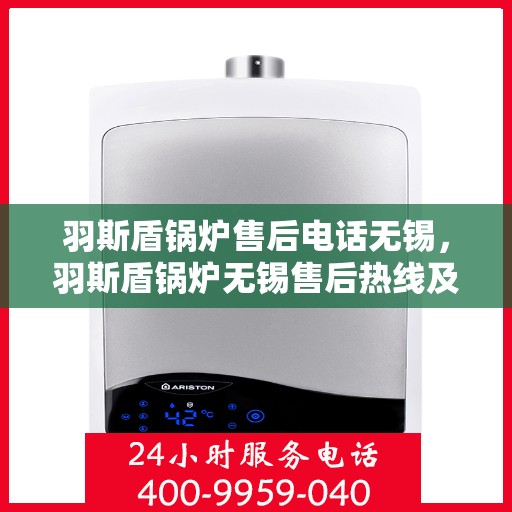 羽斯盾锅炉售后电话无锡，羽斯盾锅炉无锡售后热线及维修服务指南