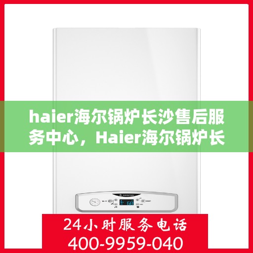 haier海尔锅炉长沙售后服务中心，Haier海尔锅炉长沙售后服务中心，专业维修，贴心服务