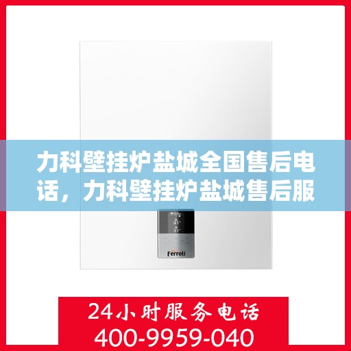 力科壁挂炉盐城全国售后电话，力科壁挂炉盐城售后服务中心联系电话