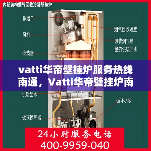 vatti华帝壁挂炉服务热线南通，Vatti华帝壁挂炉南通服务热线，专业解决您的采暖问题