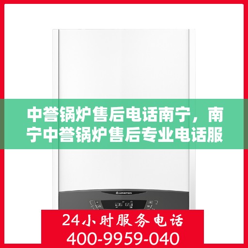 中誉锅炉售后电话南宁，南宁中誉锅炉售后专业电话服务