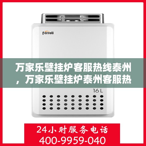 万家乐壁挂炉客服热线泰州，万家乐壁挂炉泰州客服热线详解