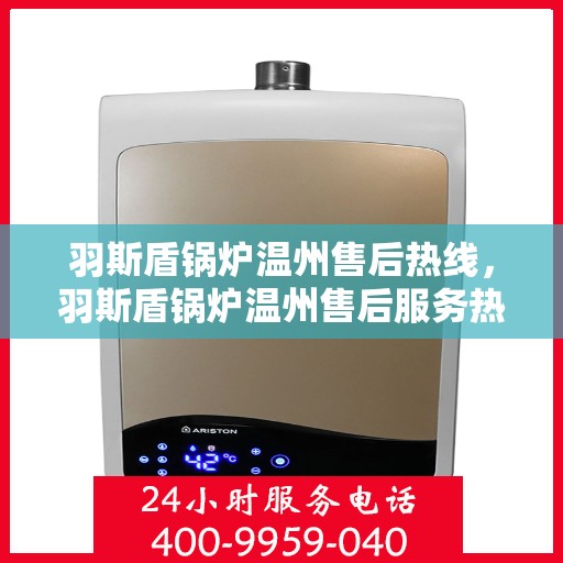 羽斯盾锅炉温州售后热线，羽斯盾锅炉温州售后服务热线，专业解决您的锅炉问题