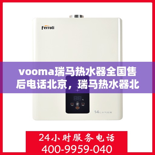 vooma瑞马热水器全国售后电话北京，瑞马热水器北京售后热线，全国服务电话一览