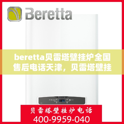 beretta贝雷塔壁挂炉全国售后电话天津，贝雷塔壁挂炉天津售后热线及全国服务网点一览