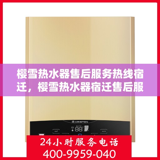 樱雪热水器售后服务热线宿迁，樱雪热水器宿迁售后服务热线，专业解决您的热水器问题