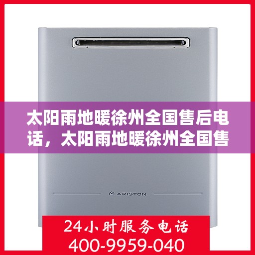 太阳雨地暖徐州全国售后电话，太阳雨地暖徐州全国售后热线电话公布