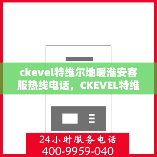 ckevel特维尔地暖淮安客服热线电话，CKEVEL特维尔地暖淮安客服热线电话全解析