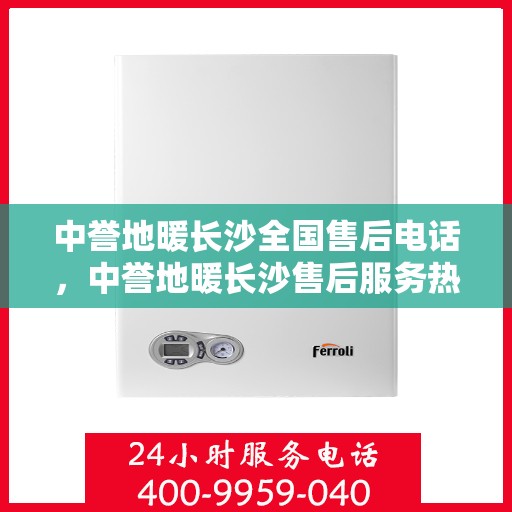 中誉地暖长沙全国售后电话，中誉地暖长沙售后服务热线及全国售后电话汇总
