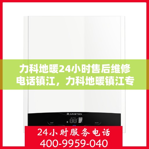 力科地暖24小时售后维修电话镇江，力科地暖镇江专业售后维修团队，全天候服务热线，保障您的地暖无忧运行！