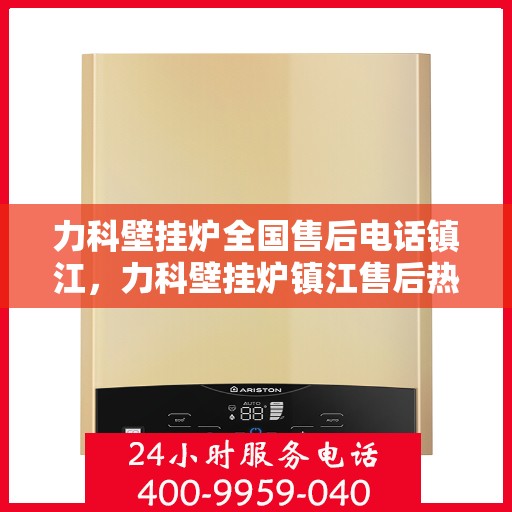 力科壁挂炉全国售后电话镇江，力科壁挂炉镇江售后热线，专业维修服务及电话一键解决！