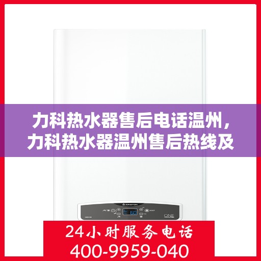力科热水器售后电话温州，力科热水器温州售后热线及维修服务指南