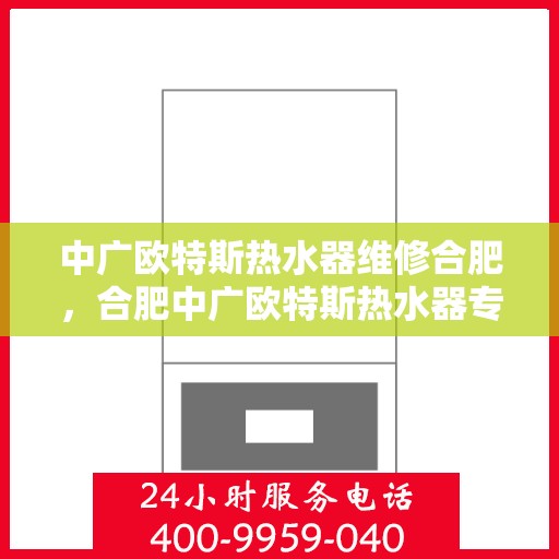中广欧特斯热水器维修合肥，合肥中广欧特斯热水器专业维修服务
