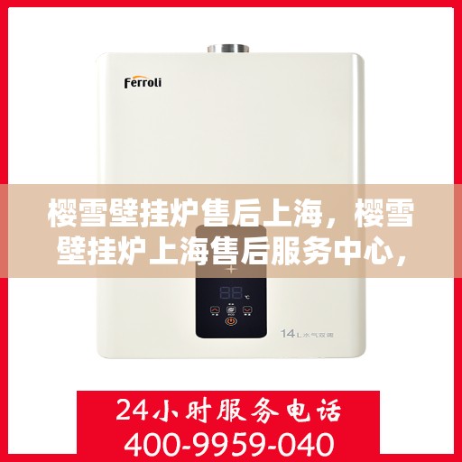 樱雪壁挂炉售后上海，樱雪壁挂炉上海售后服务中心，专业维修与优质服务