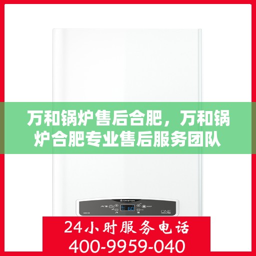 万和锅炉售后合肥，万和锅炉合肥专业售后服务团队