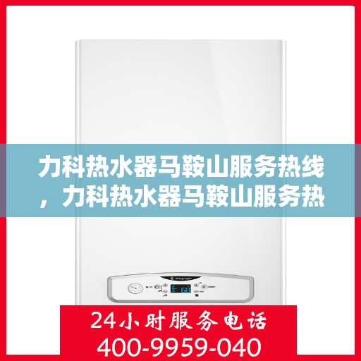 力科热水器马鞍山服务热线，力科热水器马鞍山服务热线，专业维修与售后支持团队为您护航