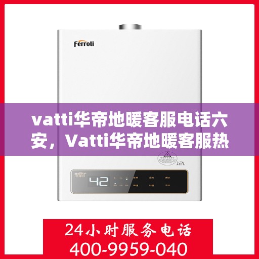vatti华帝地暖客服电话六安，Vatti华帝地暖客服热线在六安的联系方式