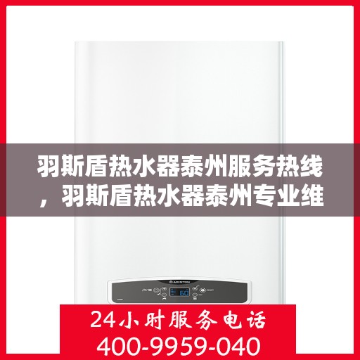 羽斯盾热水器泰州服务热线，羽斯盾热水器泰州专业维修服务热线