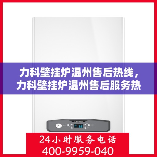 力科壁挂炉温州售后热线，力科壁挂炉温州售后服务热线，专业解决您的壁挂炉问题
