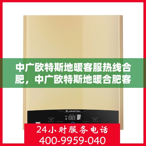 中广欧特斯地暖客服热线合肥，中广欧特斯地暖合肥客服热线详解