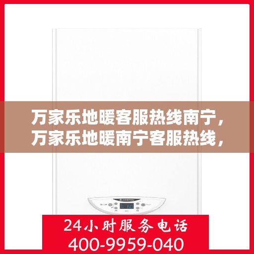 万家乐地暖客服热线南宁，万家乐地暖南宁客服热线，专业解答，温暖您的生活