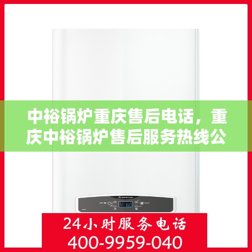 中裕锅炉重庆售后电话，重庆中裕锅炉售后服务热线公布