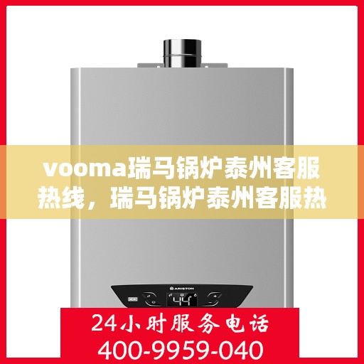 vooma瑞马锅炉泰州客服热线，瑞马锅炉泰州客服热线，专业支持与高效服务的起点