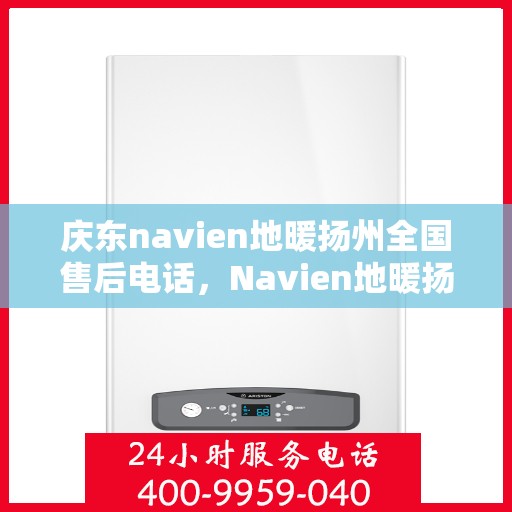 庆东navien地暖扬州全国售后电话，Navien地暖扬州全国售后热线服务，专业解决庆东地暖问题