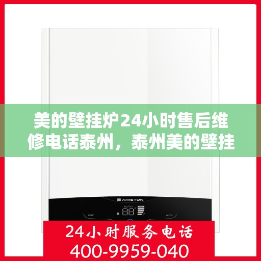 美的壁挂炉24小时售后维修电话泰州，泰州美的壁挂炉全天候售后维修服务热线