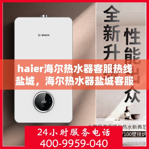 haier海尔热水器客服热线盐城，海尔热水器盐城客服热线，专业解答，贴心服务