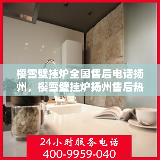 樱雪壁挂炉全国售后电话扬州，樱雪壁挂炉扬州售后热线，专业维修、服务全方位
