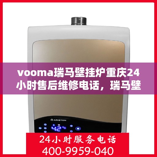 vooma瑞马壁挂炉重庆24小时售后维修电话，瑞马壁挂炉重庆售后维修热线全天候为您服务
