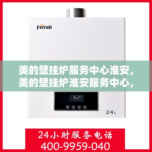 美的壁挂炉服务中心淮安，美的壁挂炉淮安服务中心，专业维修，温暖您的家