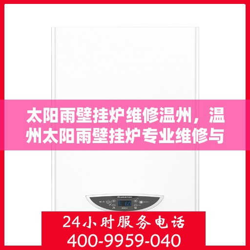 太阳雨壁挂炉维修温州，温州太阳雨壁挂炉专业维修与保养服务