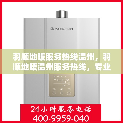 羽顺地暖服务热线温州，羽顺地暖温州服务热线，专业温暖您的生活