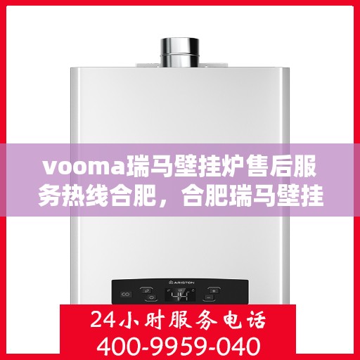 vooma瑞马壁挂炉售后服务热线合肥，合肥瑞马壁挂炉售后服务热线全解析