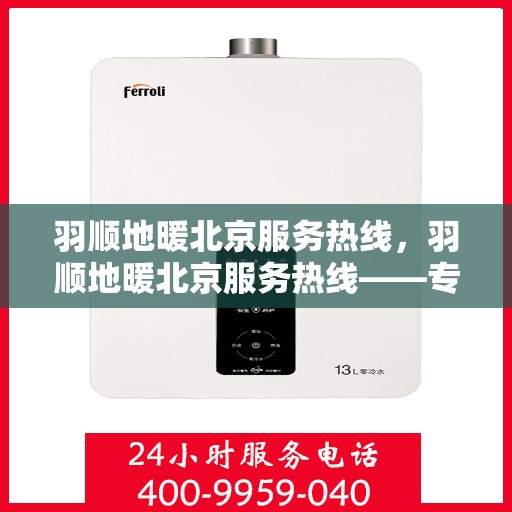 羽顺地暖北京服务热线，羽顺地暖北京服务热线——专业温暖，一触即达