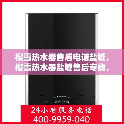 樱雪热水器售后电话盐城，樱雪热水器盐城售后专线，专业维修服务电话