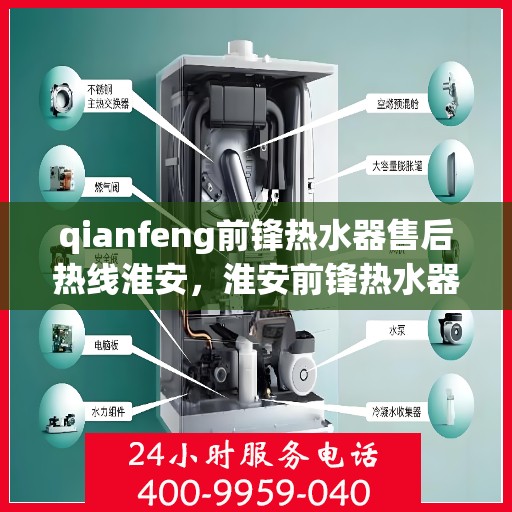 qianfeng前锋热水器售后热线淮安，淮安前锋热水器售后热线及服务一览