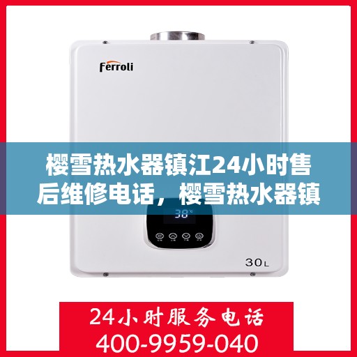 樱雪热水器镇江24小时售后维修电话，樱雪热水器镇江全天候售后维修服务热线