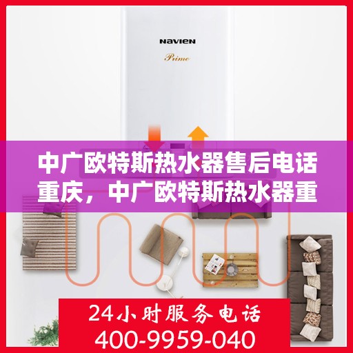 中广欧特斯热水器售后电话重庆，中广欧特斯热水器重庆售后热线及维修服务指南