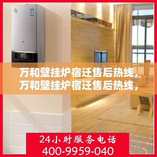万和壁挂炉宿迁售后热线，万和壁挂炉宿迁售后热线，专业维修与贴心服务一站式解决您的壁挂炉问题